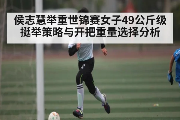 侯志慧举重世锦赛女子49公斤级挺举策略与开把重量选择分析