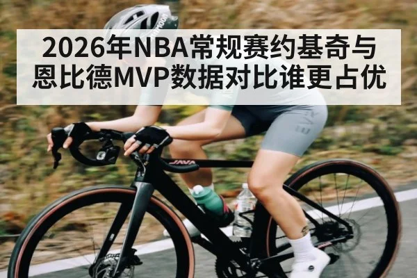 2026年NBA常规赛约基奇与恩比德MVP数据对比谁更占优