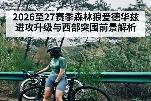 2026至27赛季森林狼爱德华兹进攻升级与西部突围前景解析