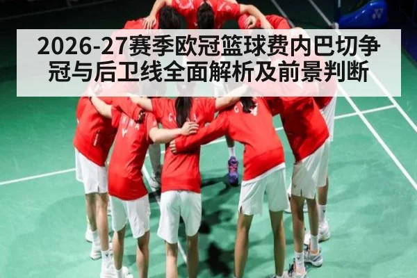 2026-27赛季欧冠篮球费内巴切争冠与后卫线全面解析及前景判断